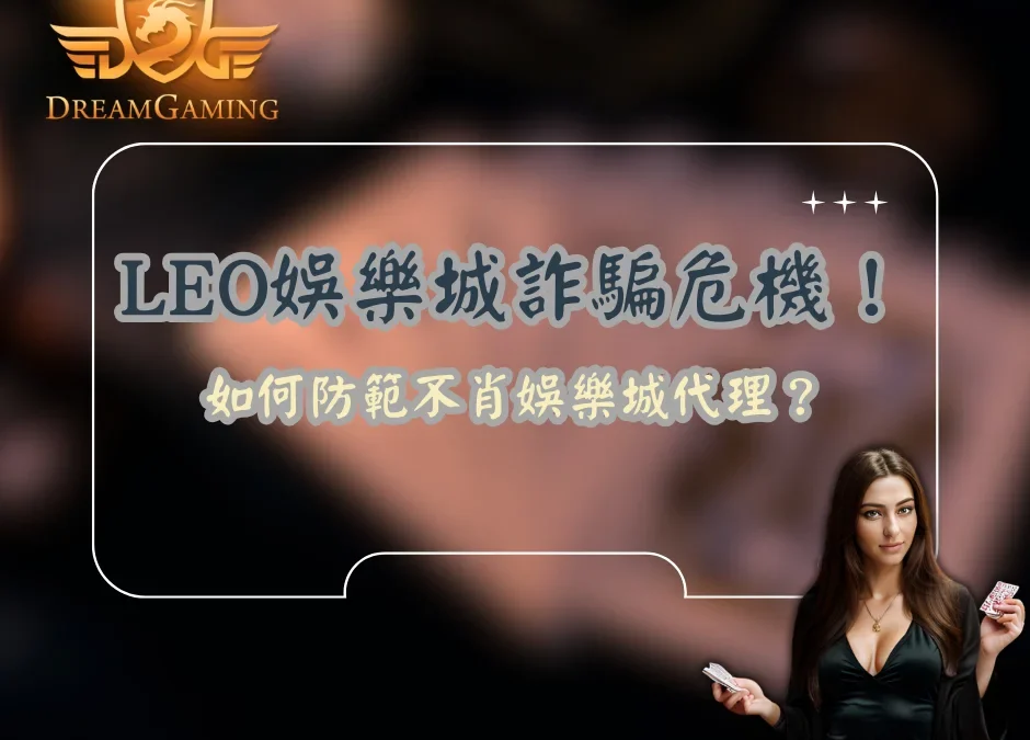 LEO娛樂城詐騙危機！如何防範不肖娛樂城代理？